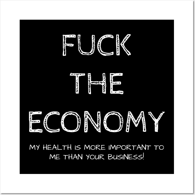 FUCK THE ECONOMY. My health is more important to me than your business!! Wall Art by Muzehack